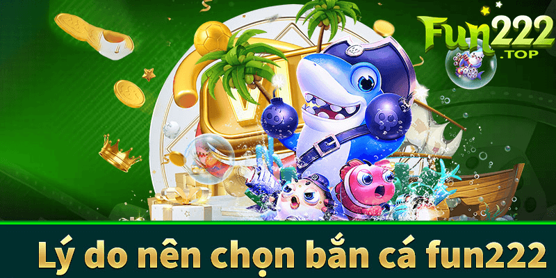 Tại sao nên chọn bắn cá fun222?