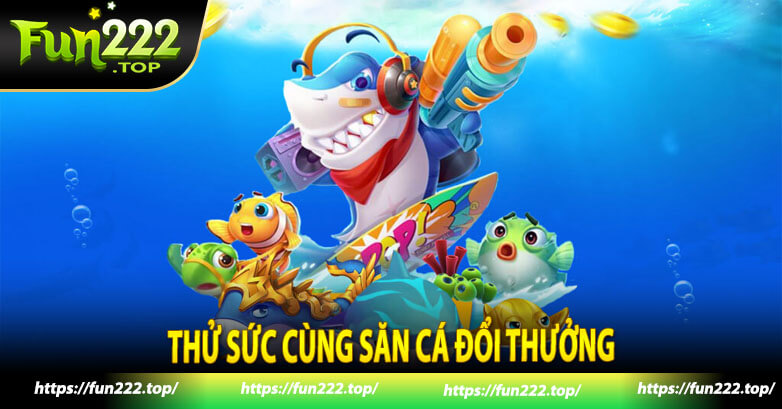 Thử sức cùng săn cá đổi thưởng